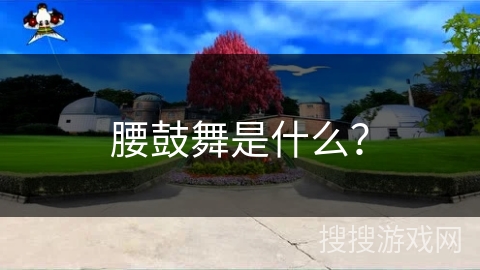 腰鼓舞是什么？