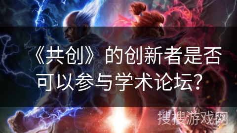 《共创》的创新者是否可以参与学术论坛? 《共创》的创新者是否可以参与学术论坛?