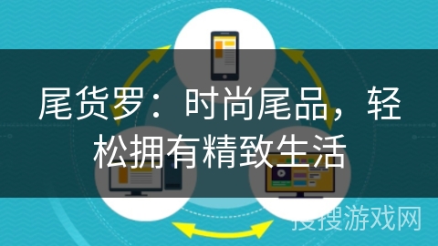 尾货罗:时尚尾品,轻松拥有精致生活 尾货罗:时尚尾品,轻松拥有精致生活