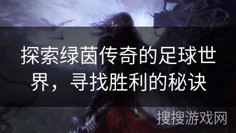 探索绿茵传奇的足球世界，寻找胜利的秘诀