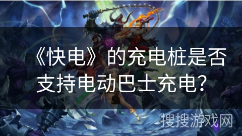 《快电》的充电桩是否支持电动巴士充电? 《快电》的充电桩是否支持电动巴士充电?