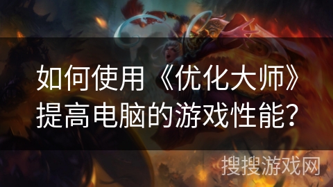 如何使用《优化大师》提高电脑的游戏性能？