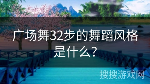 广场舞32步的舞蹈风格是什么？