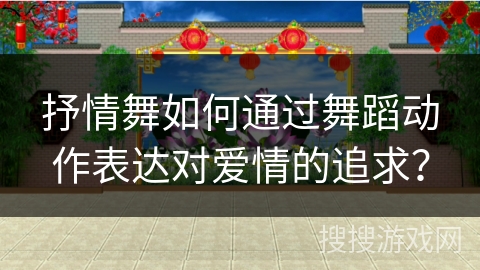 抒情舞如何通过舞蹈动作表达对爱情的追求？