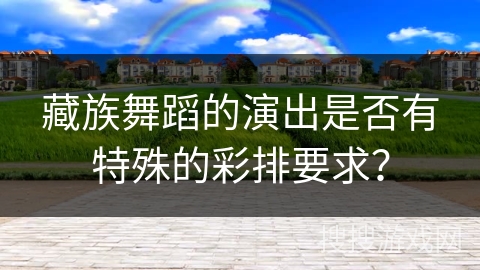 藏族舞蹈的演出是否有特殊的彩排要求？