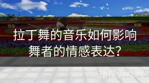 拉丁舞的音乐如何影响舞者的情感表达？