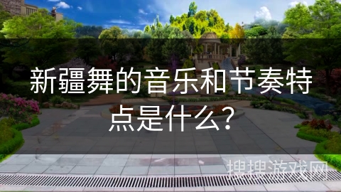 新疆舞的音乐和节奏特点是什么？