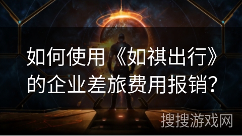 如何使用《如祺出行》的企业差旅费用报销？