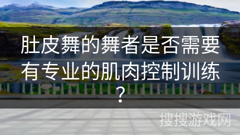 肚皮舞的舞者是否需要有专业的肌肉控制训练？