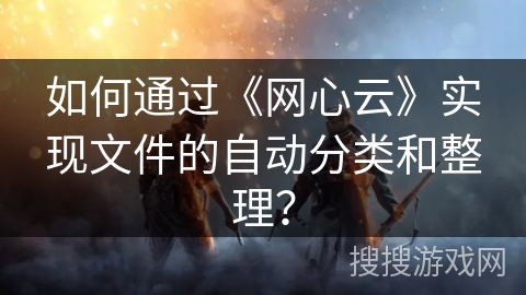 如何通过《网心云》实现文件的自动分类和整理? 如何通过《网心云》实现文件的自动分类和整理?