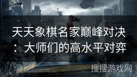 天天象棋名家巅峰对决：大师们的高水平对弈