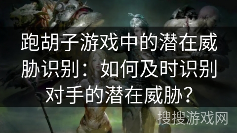 跑胡子游戏中的潜在威胁识别：如何及时识别对手的潜在威胁？
