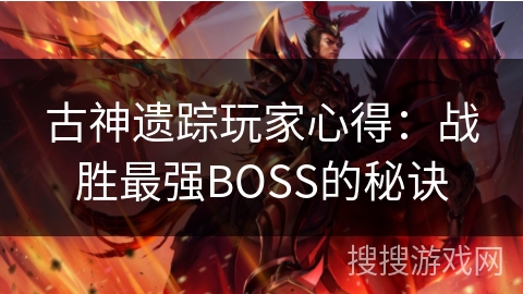 古神遗踪玩家心得：战胜最强BOSS的秘诀