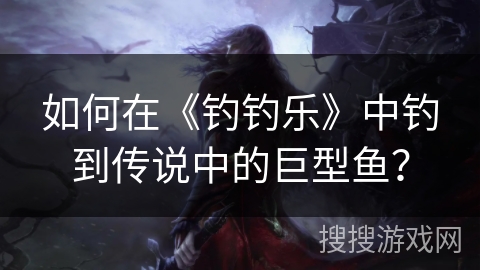 如何在《钓钓乐》中钓到传说中的巨型鱼？