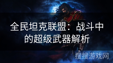 全民坦克联盟：战斗中的超级武器解析