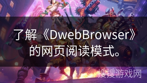 了解《DwebBrowser》的网页阅读模式。