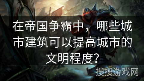 在帝国争霸中，哪些城市建筑可以提高城市的文明程度？