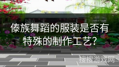 傣族舞蹈的服装是否有特殊的制作工艺？