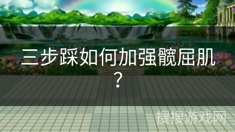 三步踩如何加强髋屈肌？