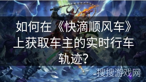如何在《快滴顺风车》上获取车主的实时行车轨迹? 如何在《快滴顺风车》上获取车主的实时行车轨迹?