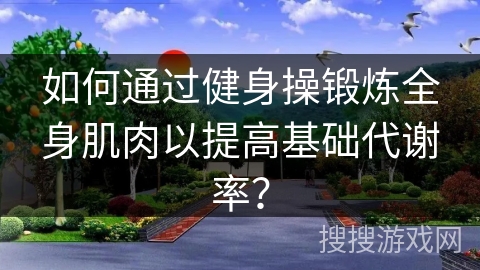 如何通过健身操锻炼全身肌肉以提高基础代谢率？