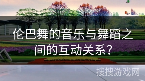 伦巴舞的音乐与舞蹈之间的互动关系？