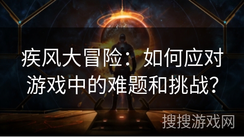 疾风大冒险：如何应对游戏中的难题和挑战？