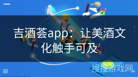 吉酒荟app：让美酒文化触手可及