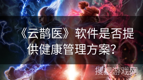 《云鹊医》软件是否提供健康管理方案？