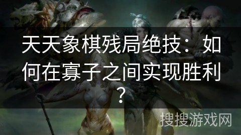 天天象棋残局绝技：如何在寡子之间实现胜利？