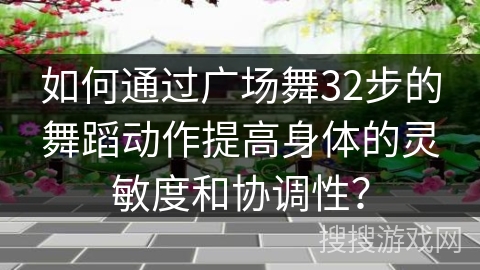 如何通过广场舞32步的舞蹈动作提高身体的灵敏度和协调性？