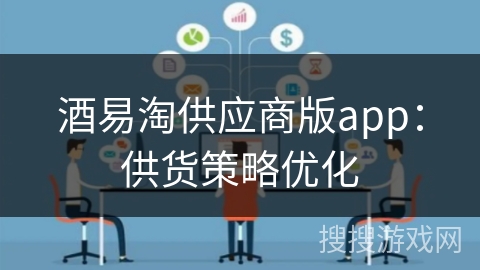 酒易淘供应商版app：供货策略优化