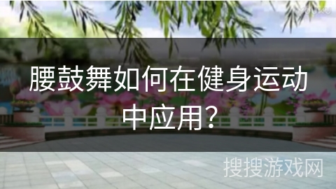 腰鼓舞如何在健身运动中应用？
