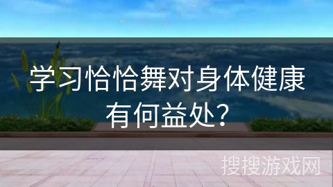 学习恰恰舞对身体健康有何益处？