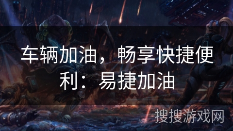 车辆加油，畅享快捷便利：易捷加油