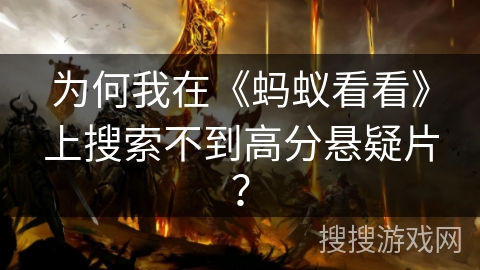 为何我在《蚂蚁看看》上搜索不到高分悬疑片？