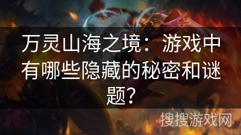 万灵山海之境：游戏中有哪些隐藏的秘密和谜题？