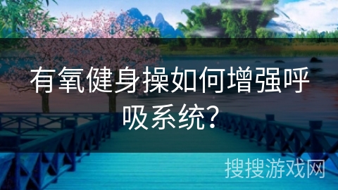 有氧健身操如何增强呼吸系统？