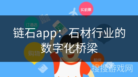 链石app：石材行业的数字化桥梁