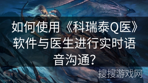 如何使用《科瑞泰Q医》软件与医生进行实时语音沟通？