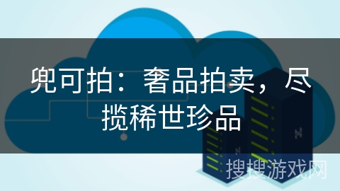 兜可拍：奢品拍卖，尽揽稀世珍品