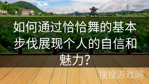 如何通过恰恰舞的基本步伐展现个人的自信和魅力？