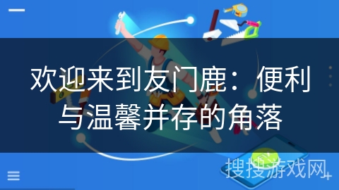 欢迎来到友门鹿：便利与温馨并存的角落