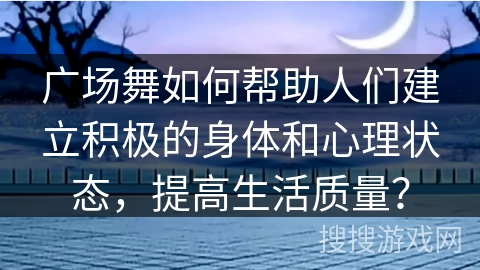 广场舞如何帮助人们建立积极的身体和心理状态，提高生活质量？