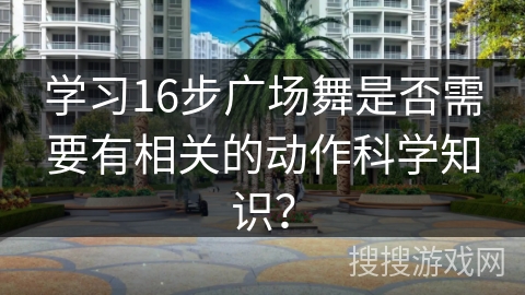 学习16步广场舞是否需要有相关的动作科学知识？