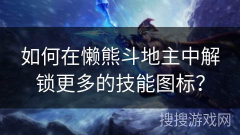 如何在懒熊斗地主中解锁更多的技能图标？