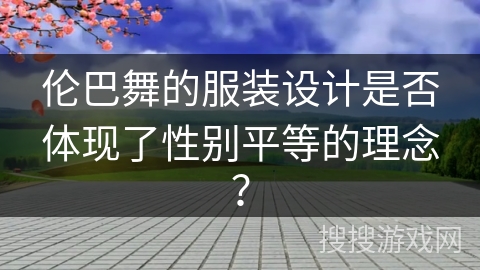 伦巴舞的服装设计是否体现了性别平等的理念？