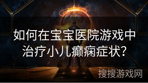 如何在宝宝医院游戏中治疗小儿癫痫症状？