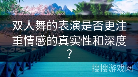 双人舞的表演是否更注重情感的真实性和深度？