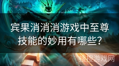 宾果消消消游戏中至尊技能的妙用有哪些？